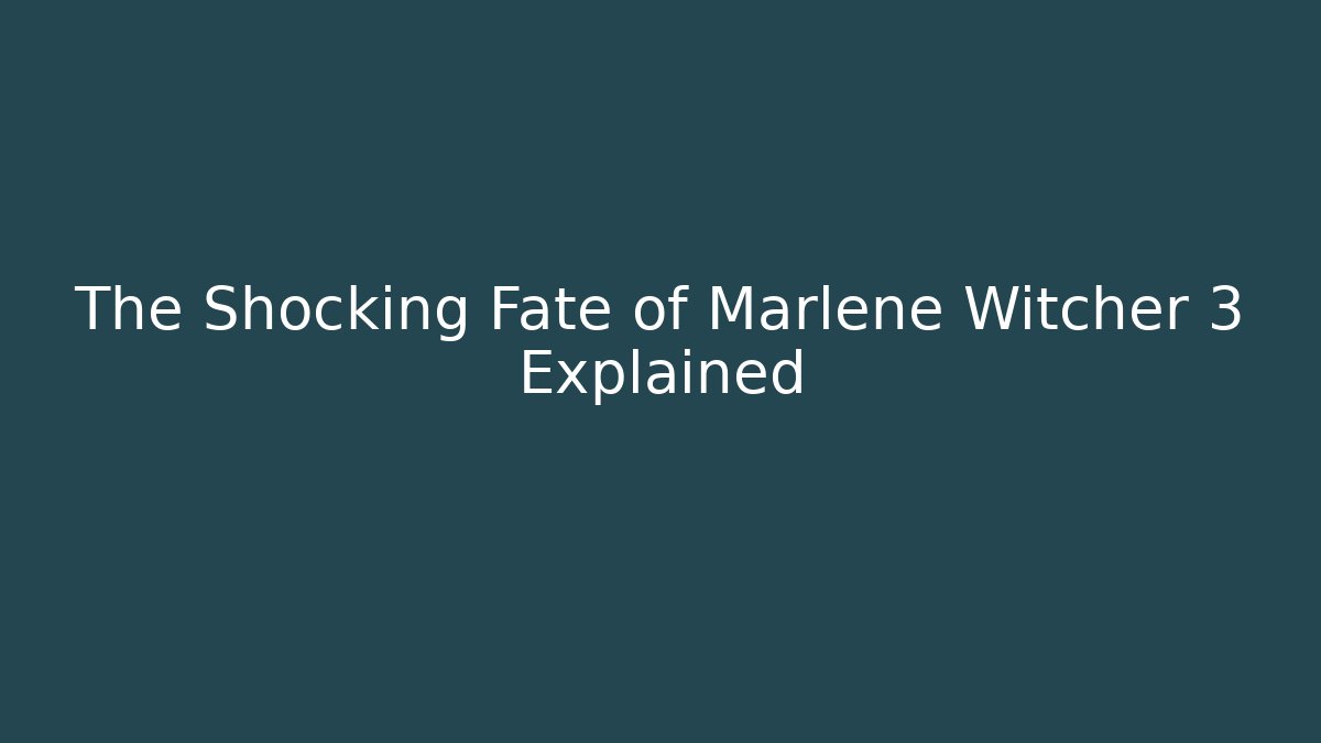The Shocking Fate of Marlene Witcher 3 Explained