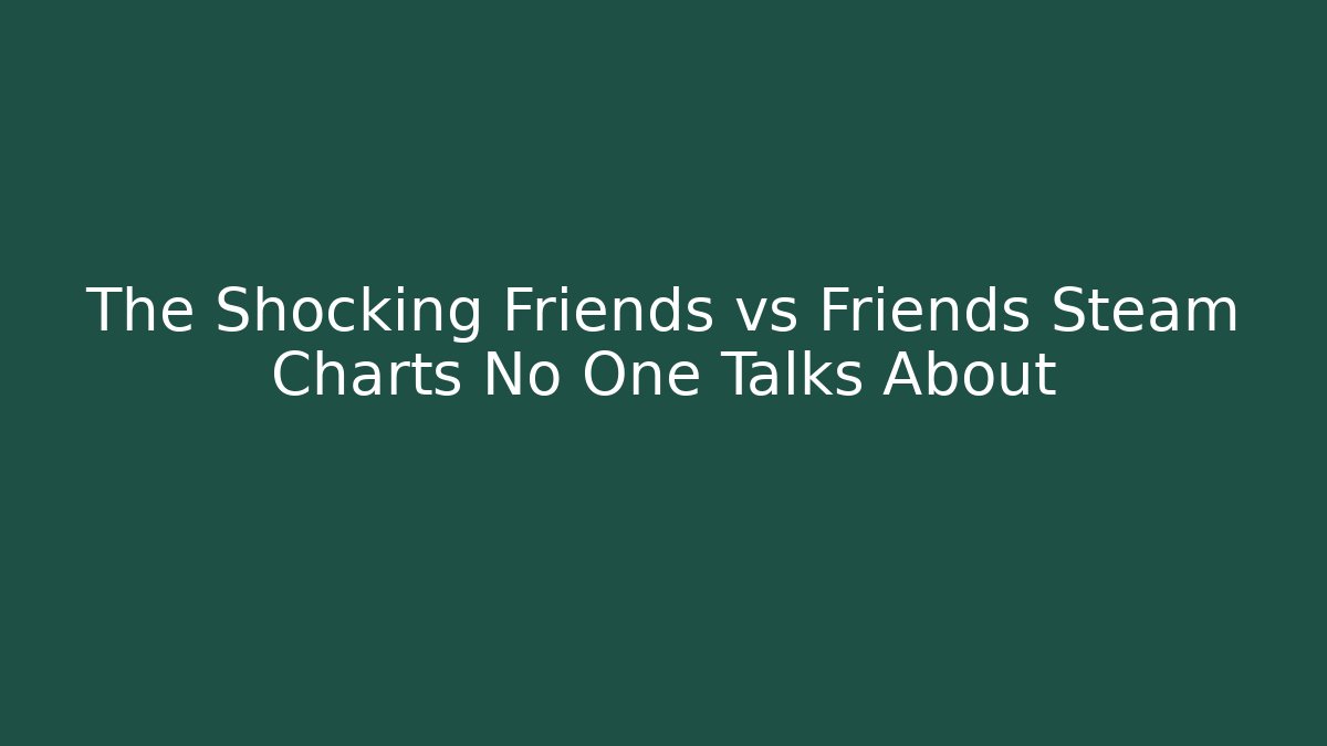 The Shocking Friends vs Friends Steam Charts No One Talks About