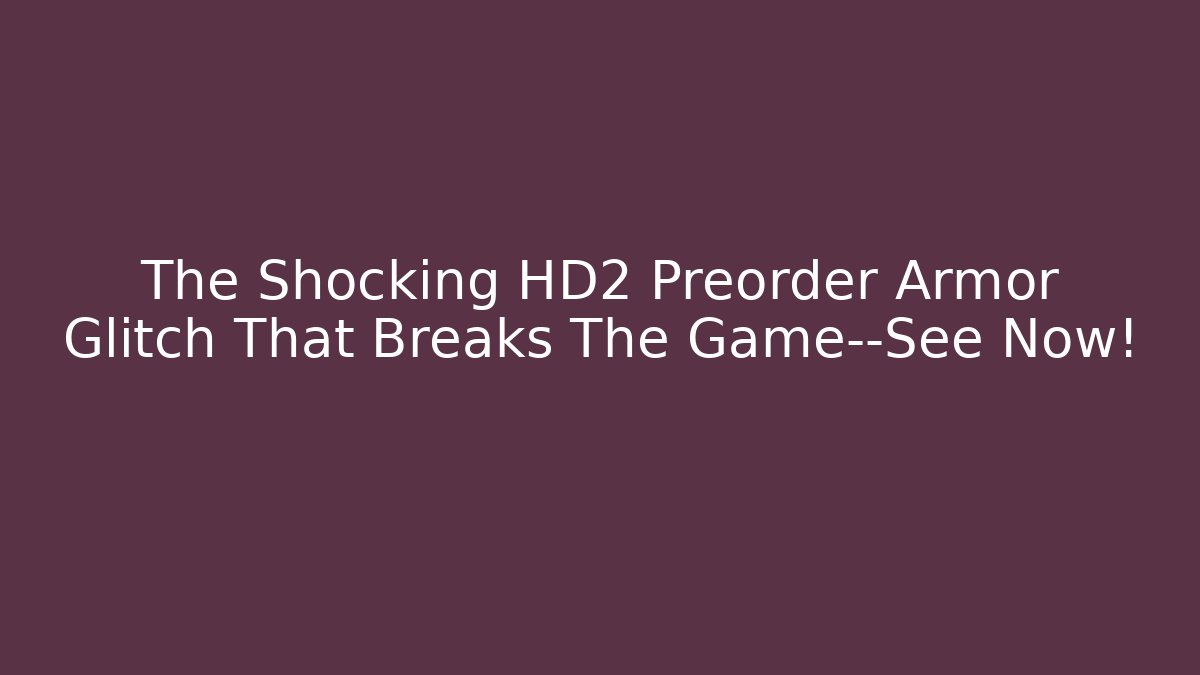 The Shocking HD2 Preorder Armor Glitch That Breaks The Game—See Now!