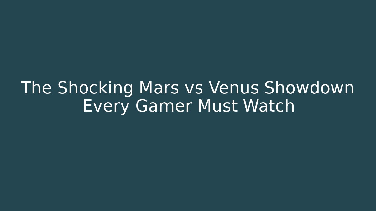 The Shocking Mars vs Venus Showdown Every Gamer Must Watch