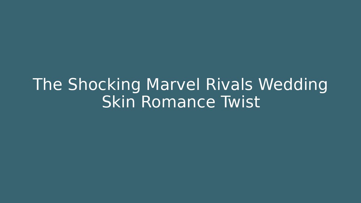 The Shocking Marvel Rivals Wedding Skin Romance Twist