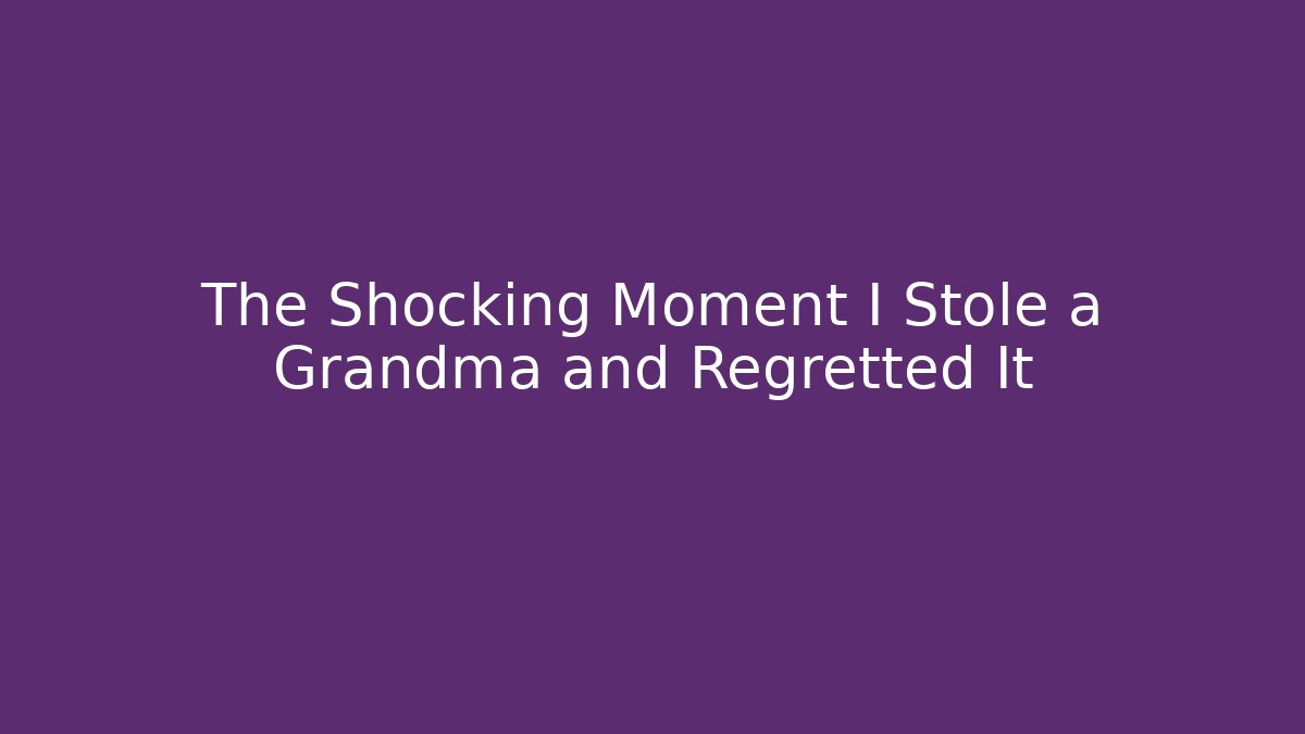 The Shocking Moment I Stole a Grandma and Regretted It