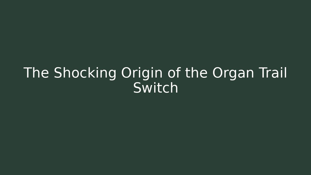 The Shocking Origin of the Organ Trail Switch