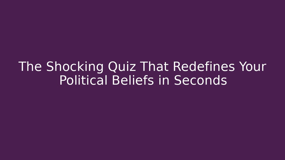The Shocking Quiz That Redefines Your Political Beliefs in Seconds - Boomer Naturals