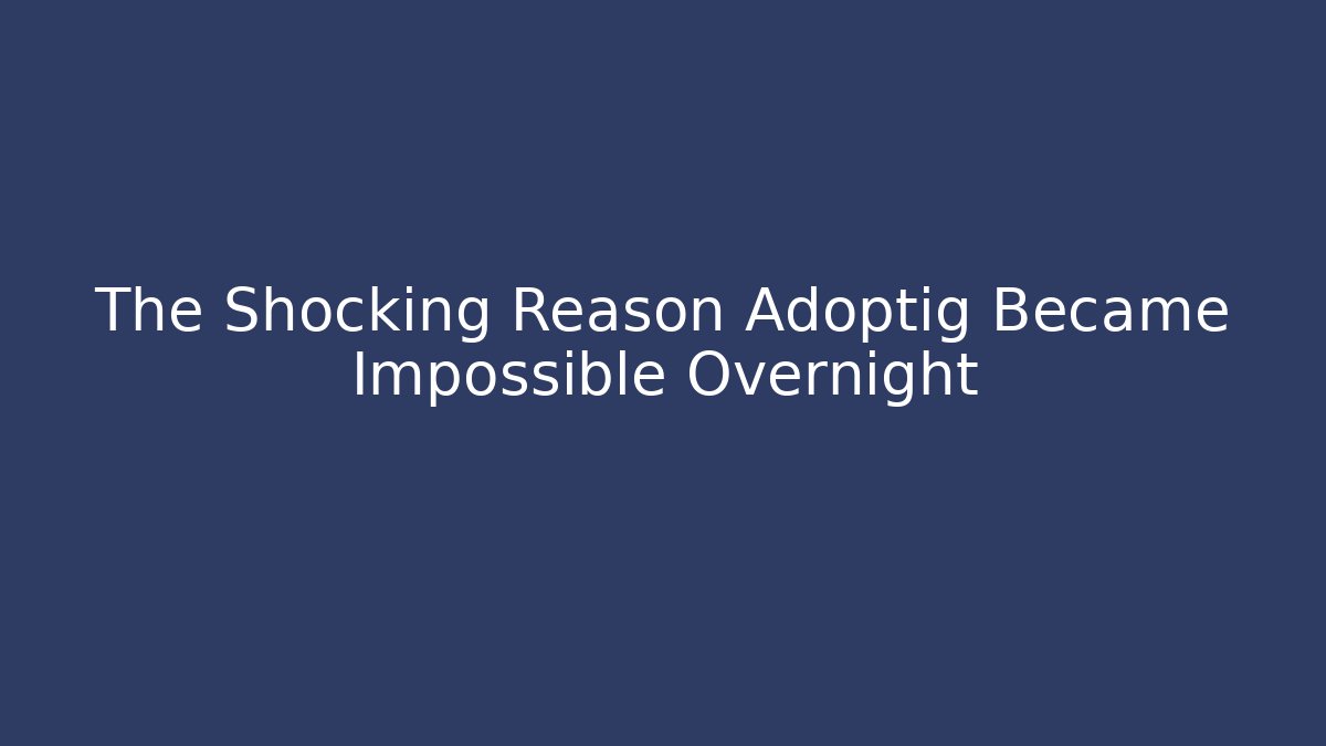 The Shocking Reason Adoptig Became Impossible Overnight - Boomer Naturals