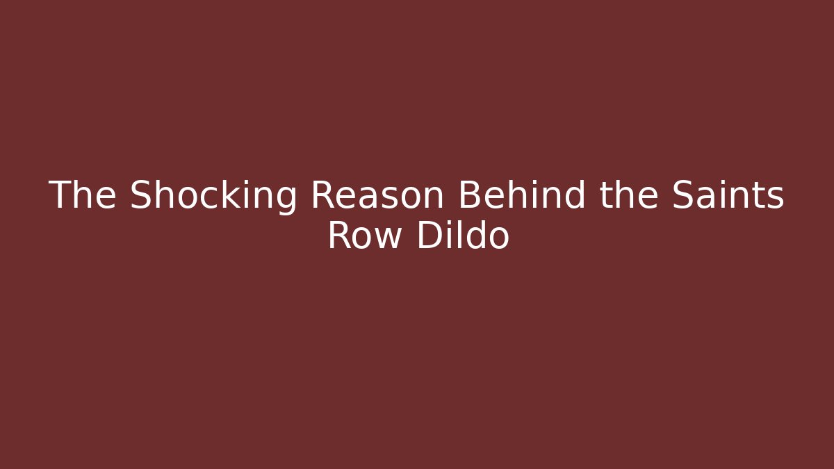 The Shocking Reason Behind the Saints Row Dildo - Boomer Naturals