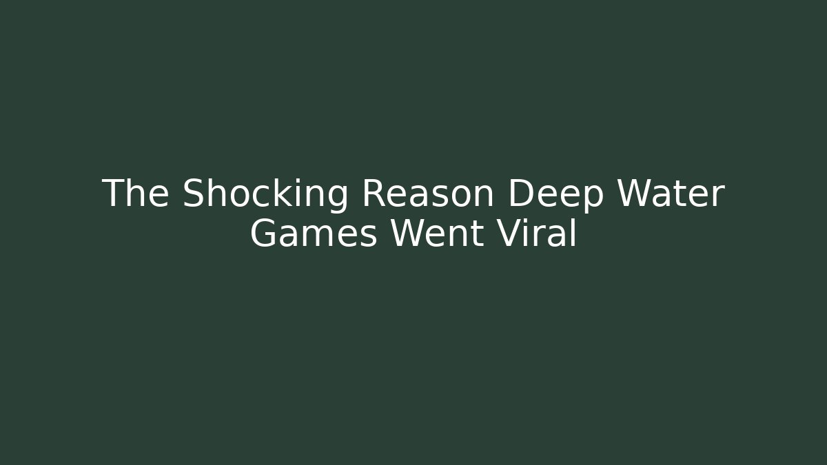 The Shocking Reason Deep Water Games Went Viral