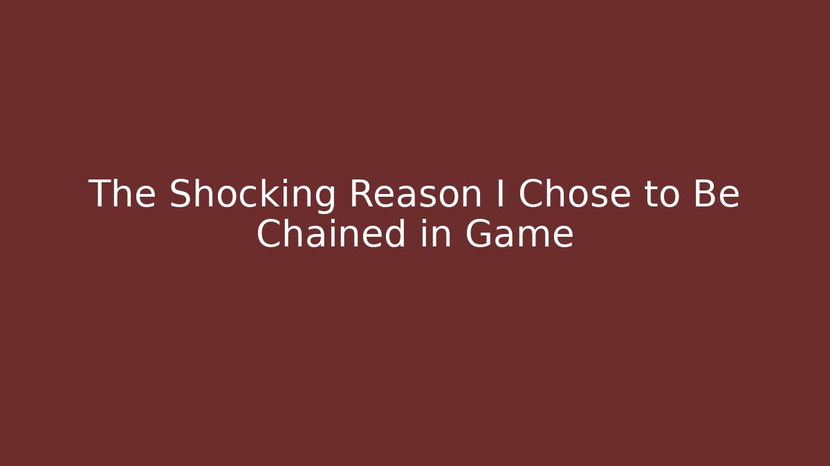 The Shocking Reason I Chose to Be Chained in Game - Boomer Naturals