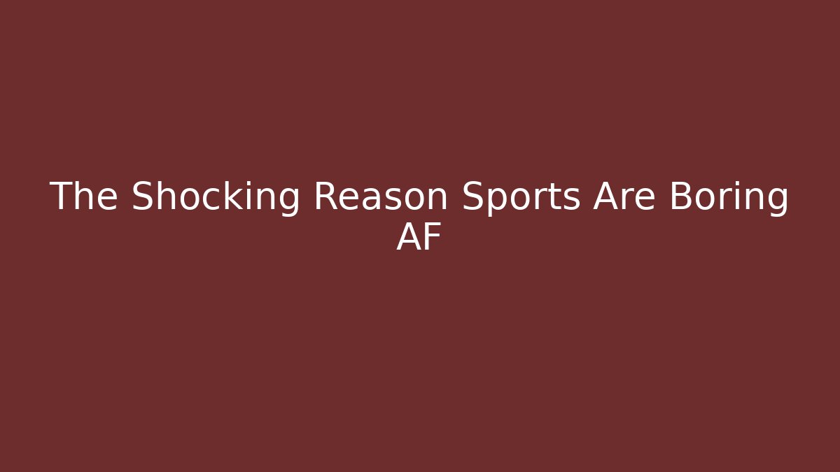 The Shocking Reason Sports Are Boring AF