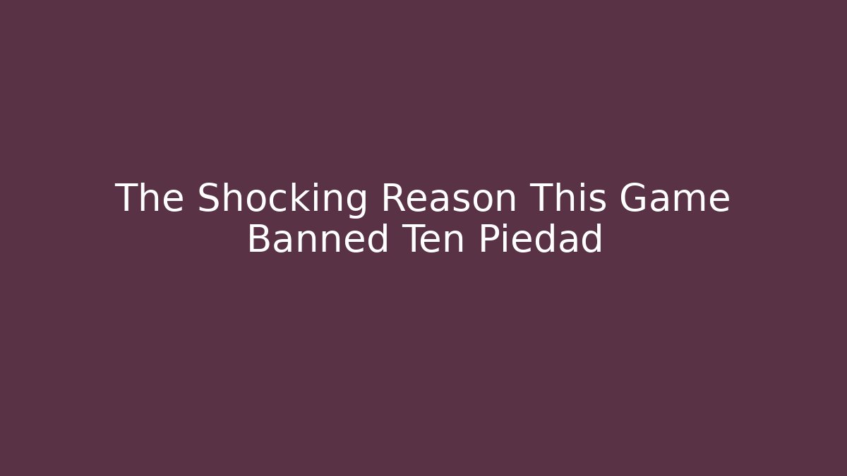 The Shocking Reason This Game Banned Ten Piedad