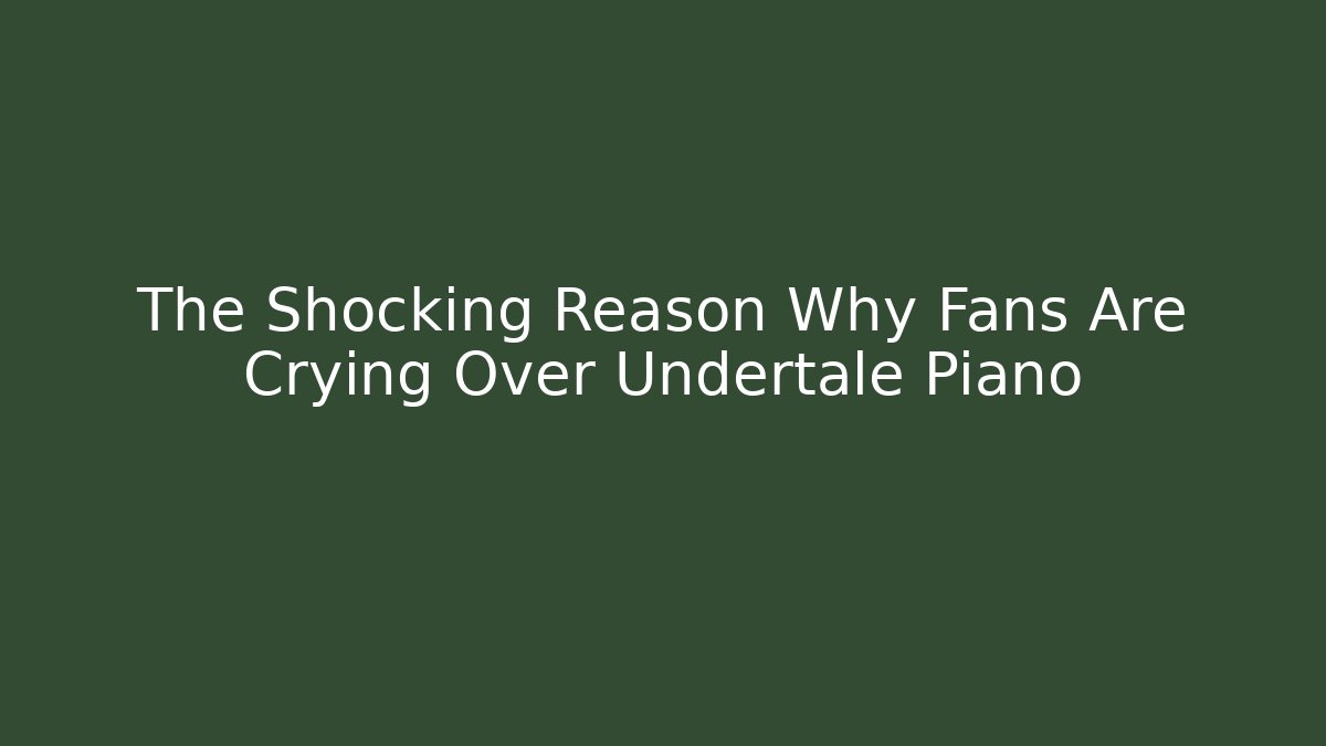 The Shocking Reason Why Fans Are Crying Over Undertale Piano
