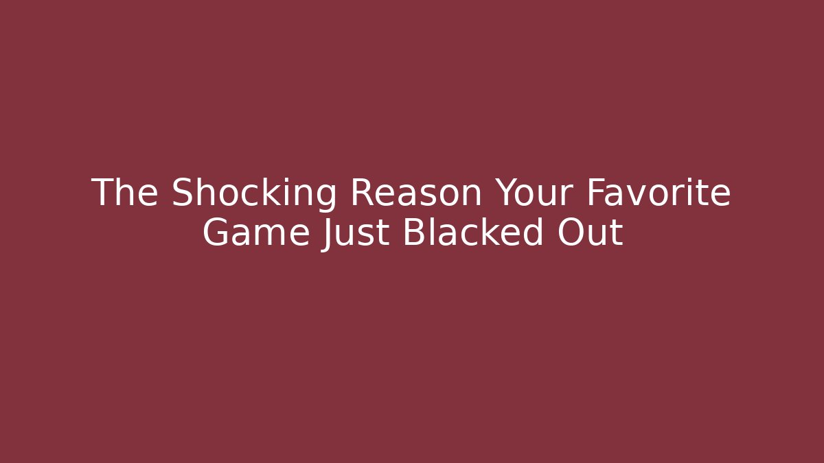 The Shocking Reason Your Favorite Game Just Blacked Out