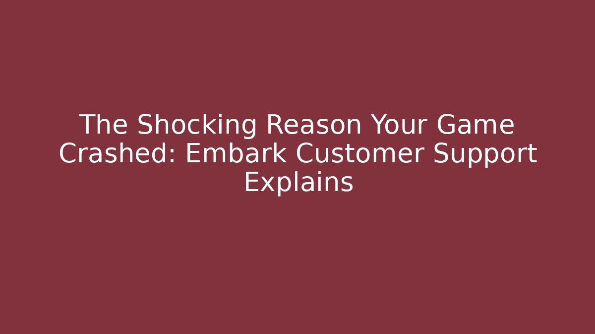 The Shocking Reason Your Game Crashed: Embark Customer Support Explains