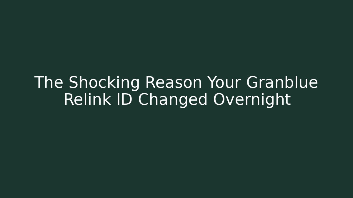 The Shocking Reason Your Granblue Relink ID Changed Overnight - Boomer Naturals