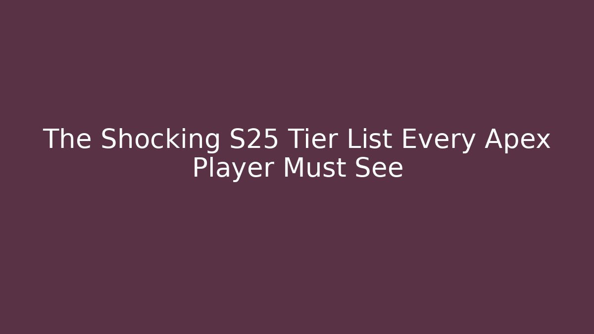 The Shocking S25 Tier List Every Apex Player Must See