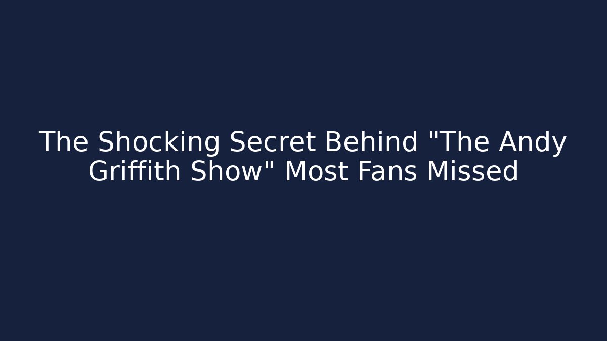 The Shocking Secret Behind "The Andy Griffith Show" Most Fans Missed - Boomer Naturals