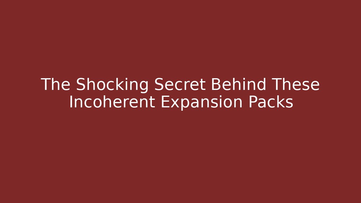 The Shocking Secret Behind These Incoherent Expansion Packs
