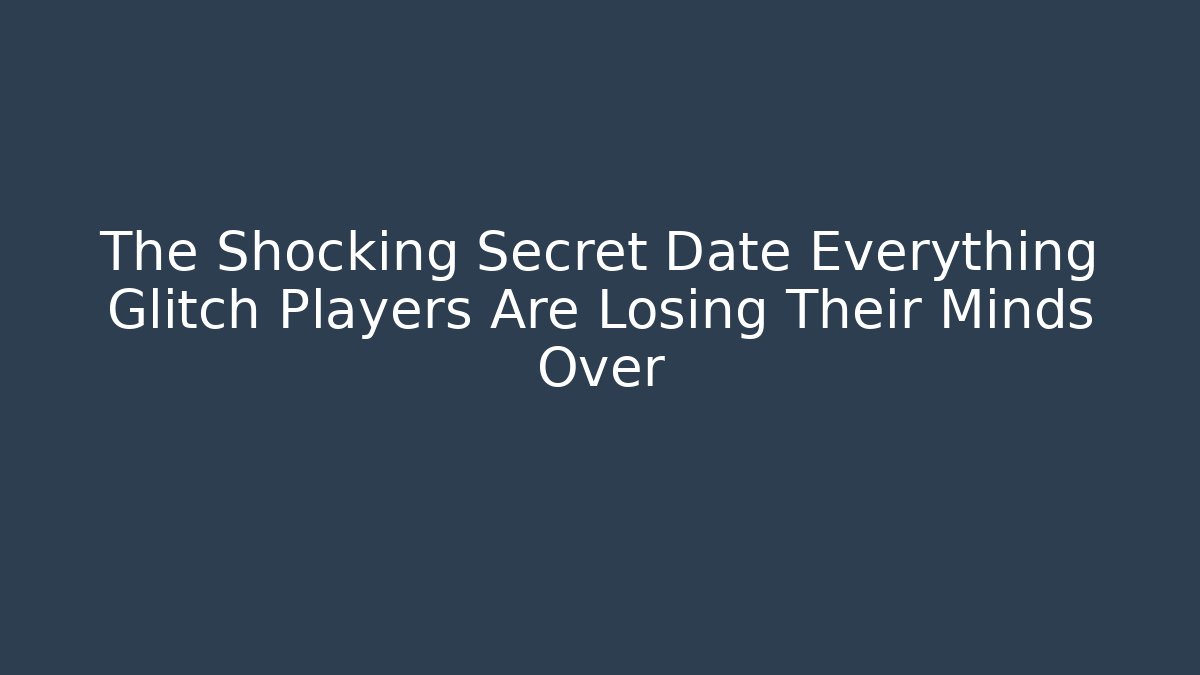 The Shocking Secret Date Everything Glitch Players Are Losing Their Minds Over