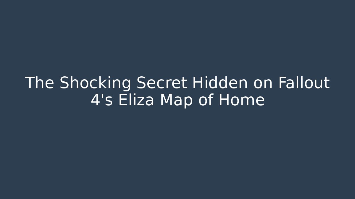 The Shocking Secret Hidden on Fallout 4's Eliza Map of Home