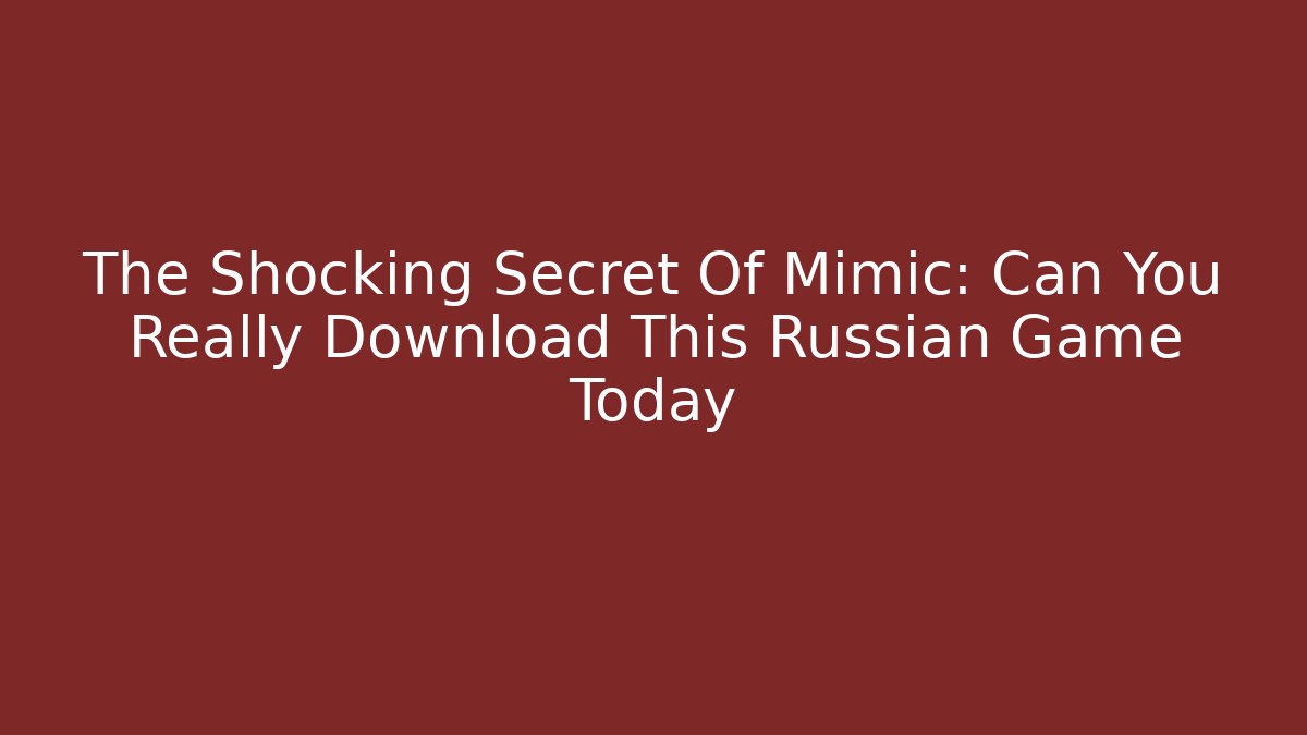 The Shocking Secret Of Mimic: Can You Really Download This Russian Game Today