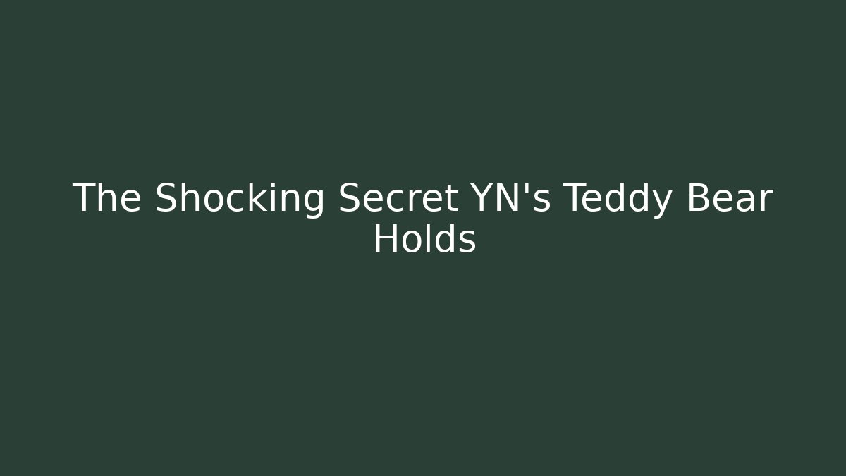 The Shocking Secret YN's Teddy Bear Holds