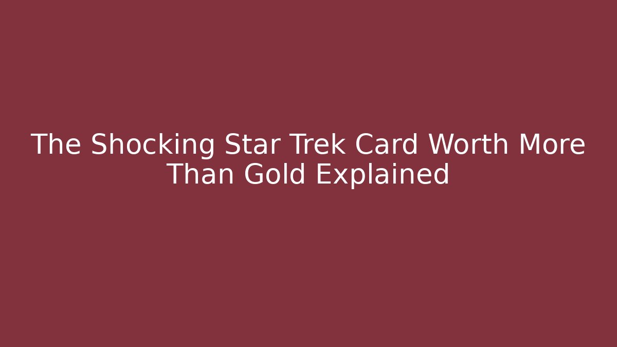 The Shocking Star Trek Card Worth More Than Gold Explained