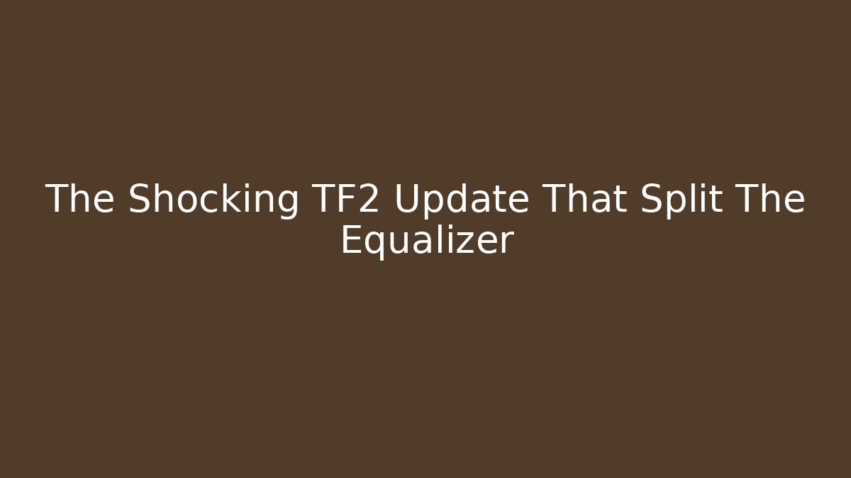 The Shocking TF2 Update That Split The Equalizer