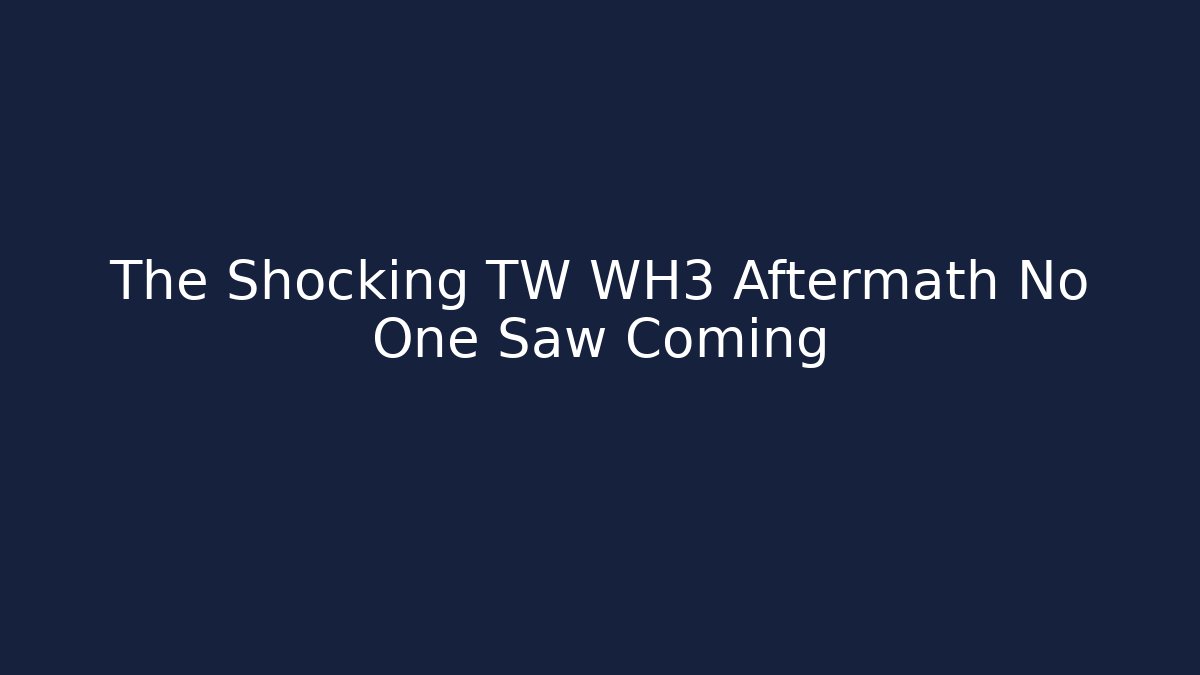 The Shocking TW WH3 Aftermath No One Saw Coming - Boomer Naturals
