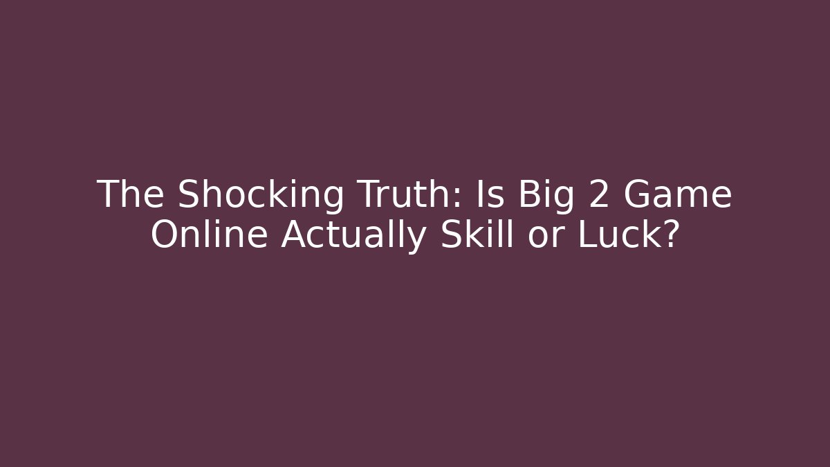 The Shocking Truth: Is Big 2 Game Online Actually Skill or Luck?