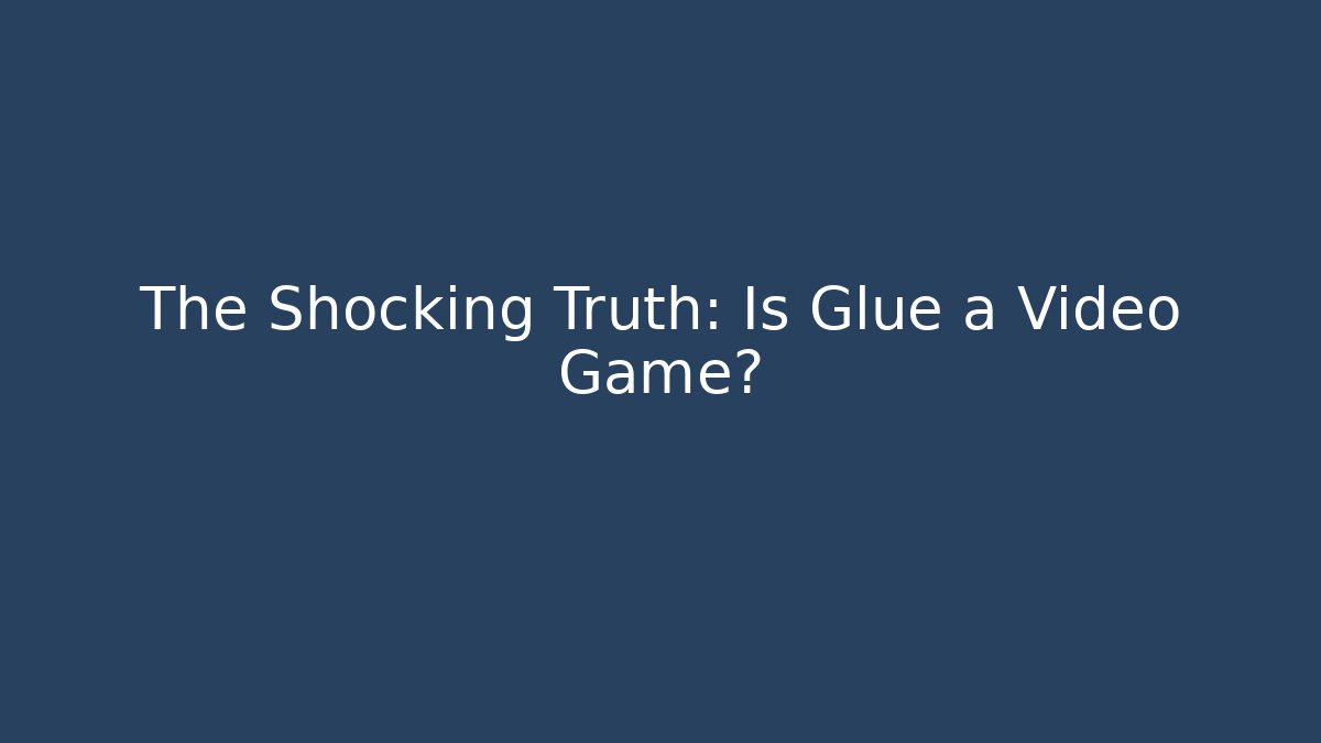 The Shocking Truth: Is Glue a Video Game?