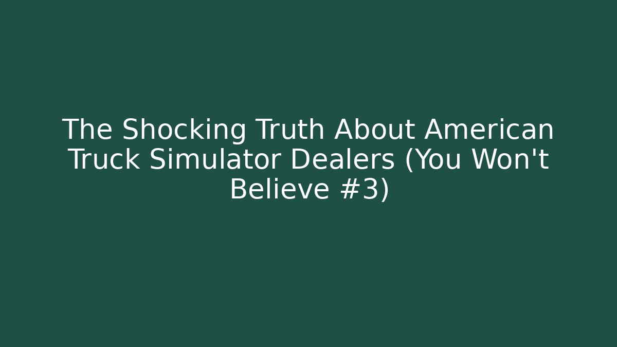 The Shocking Truth About American Truck Simulator Dealers (You Won't Believe #3)
