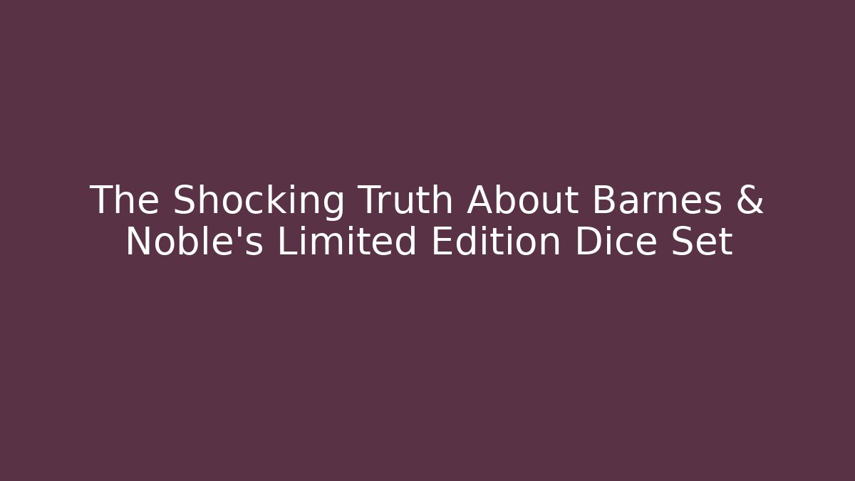 The Shocking Truth About Barnes & Noble's Limited Edition Dice Set