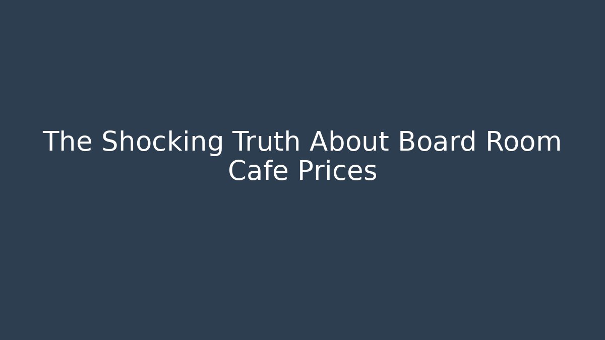 The Shocking Truth About Board Room Cafe Prices