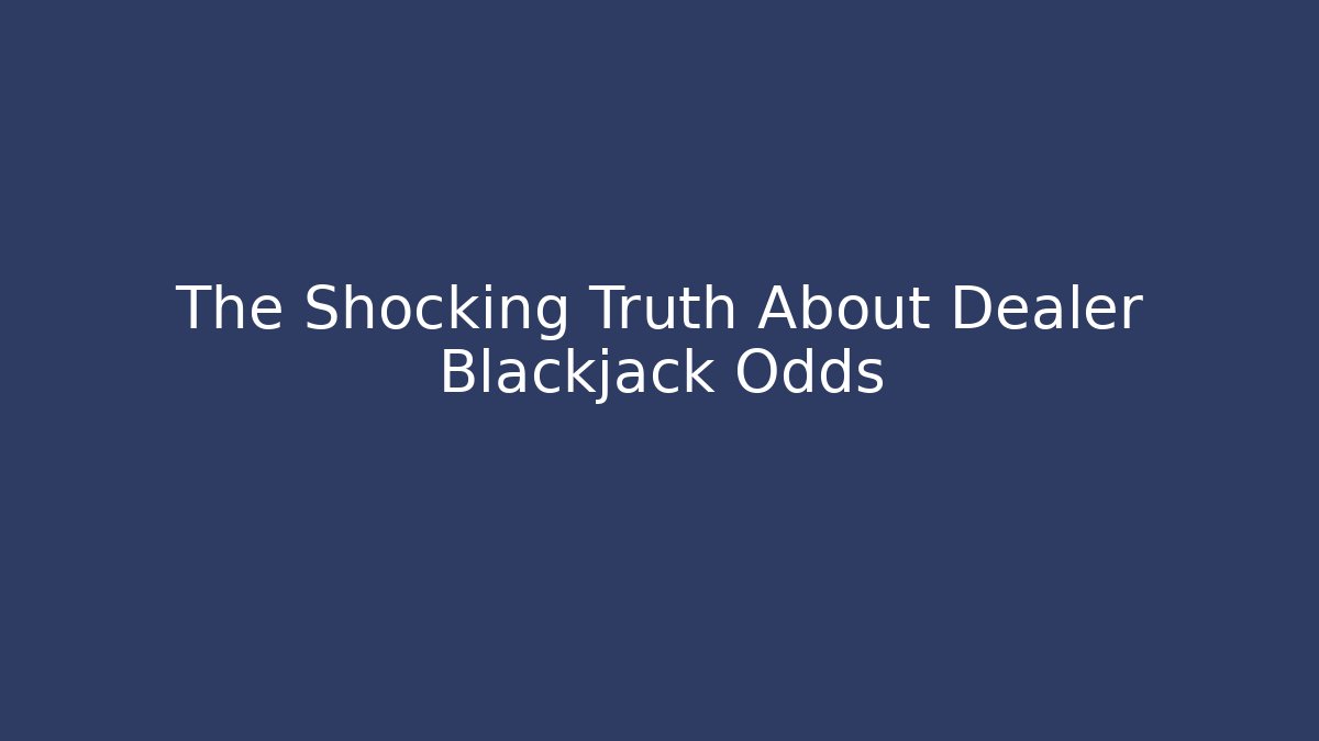The Shocking Truth About Dealer Blackjack Odds