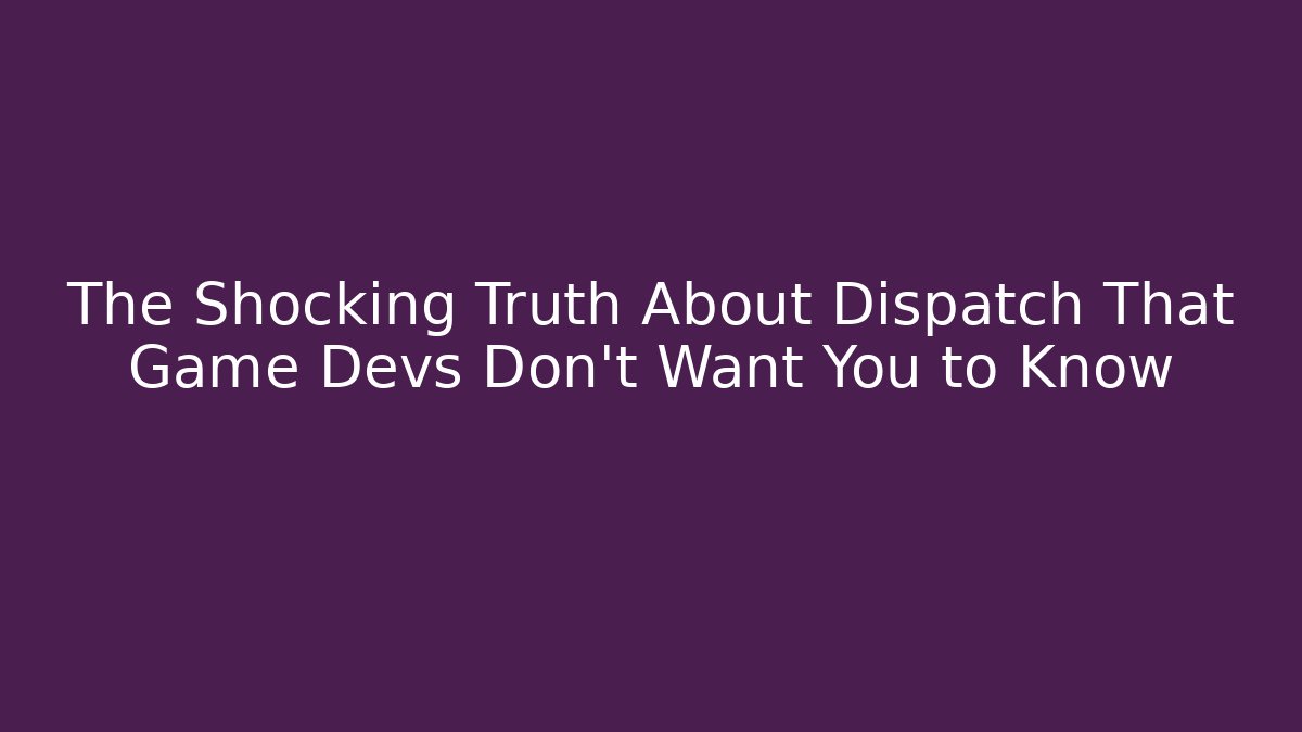 The Shocking Truth About Dispatch That Game Devs Don’t Want You to Know