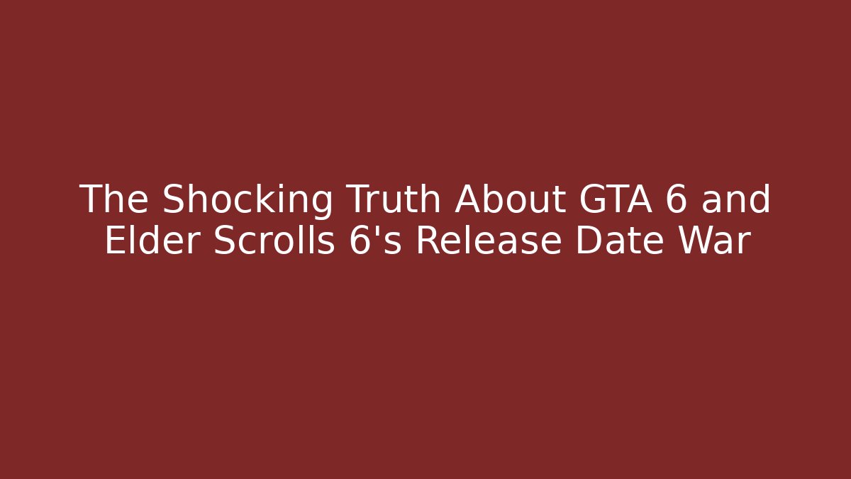 The Shocking Truth About GTA 6 and Elder Scrolls 6's Release Date War
