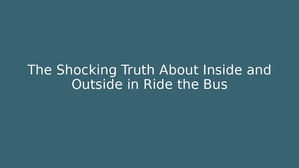 The Shocking Truth About Inside and Outside in Ride the Bus