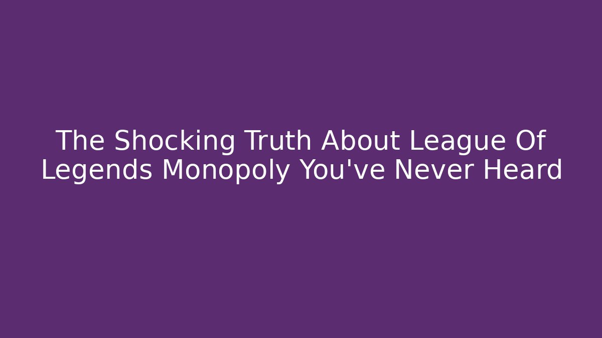 The Shocking Truth About League Of Legends Monopoly You've Never Heard
