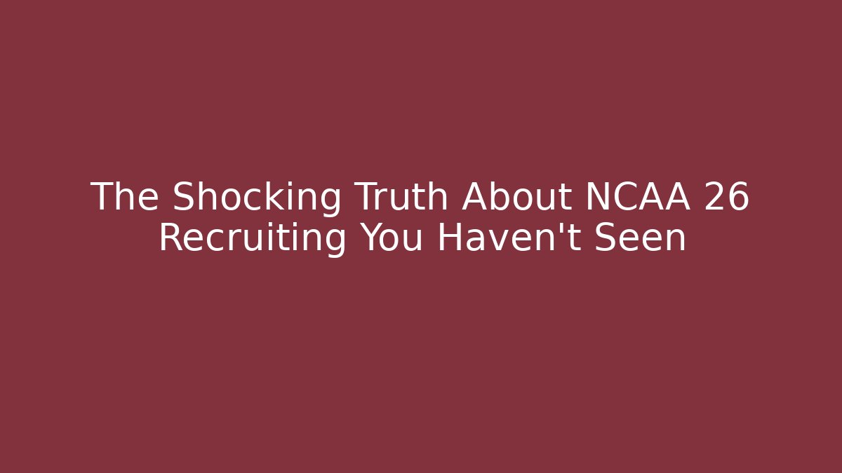 The Shocking Truth About NCAA 26 Recruiting You Haven't Seen