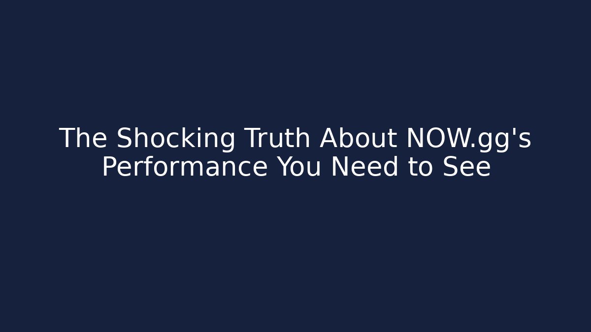 The Shocking Truth About NOW.gg’s Performance You Need to See