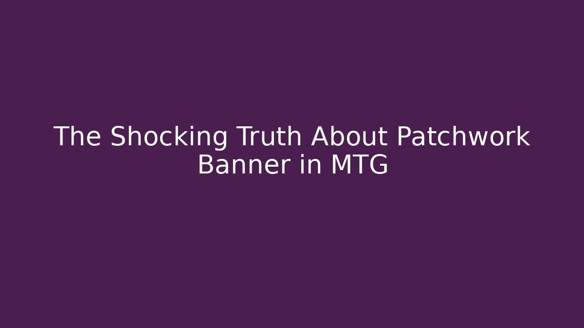 The Shocking Truth About Patchwork Banner in MTG