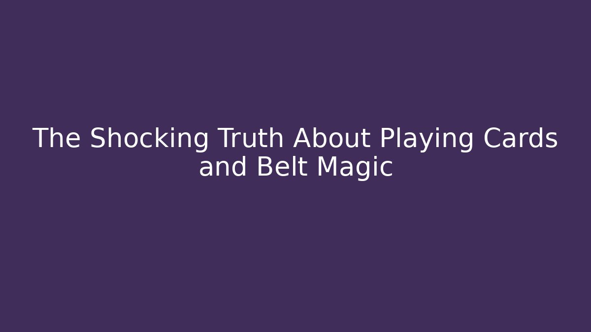 The Shocking Truth About Playing Cards and Belt Magic
