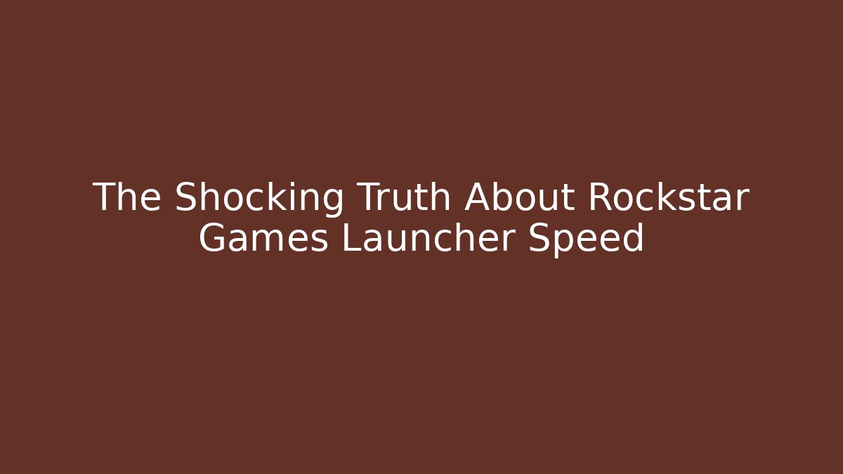 The Shocking Truth About Rockstar Games Launcher Speed