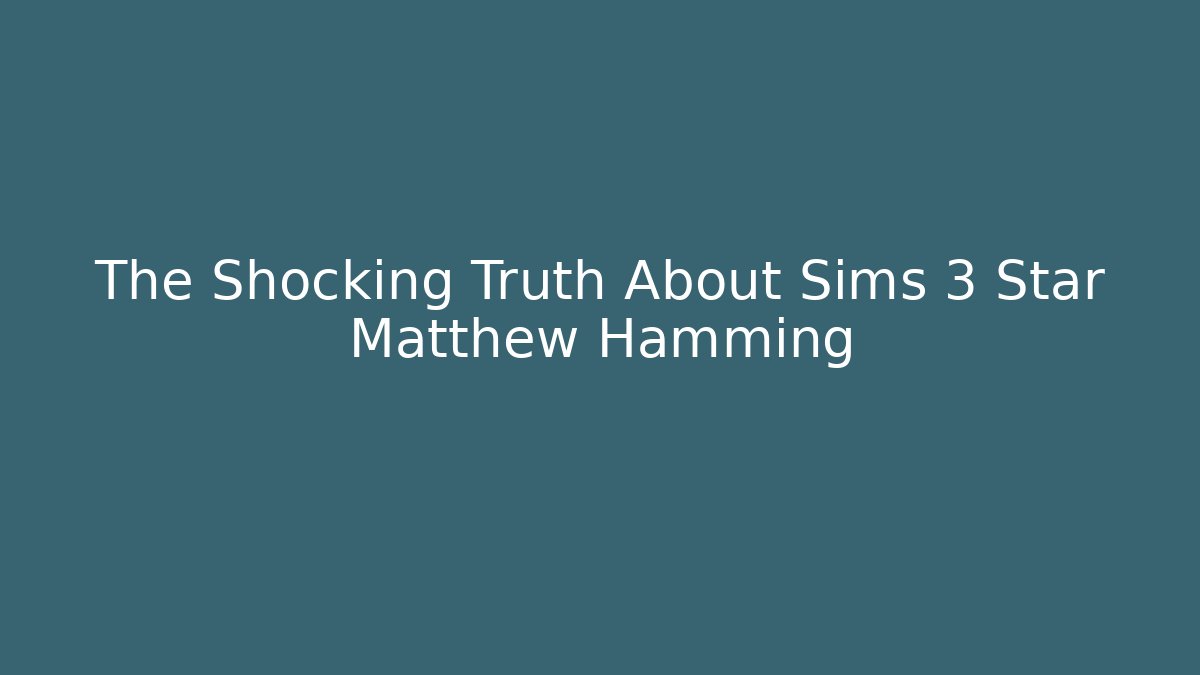 The Shocking Truth About Sims 3 Star Matthew Hamming