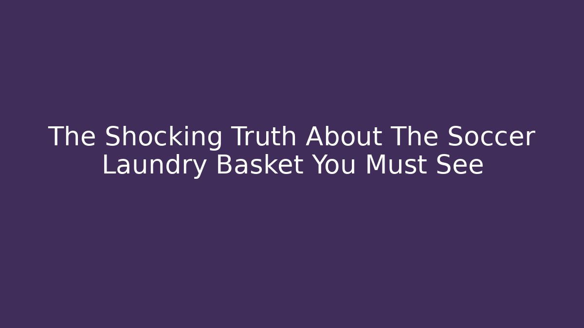 The Shocking Truth About The Soccer Laundry Basket You Must See