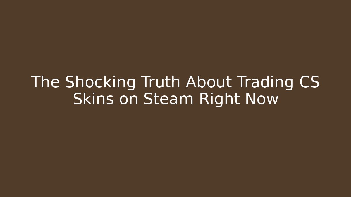 The Shocking Truth About Trading CS Skins on Steam Right Now