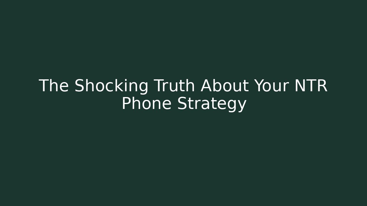 The Shocking Truth About Your NTR Phone Strategy