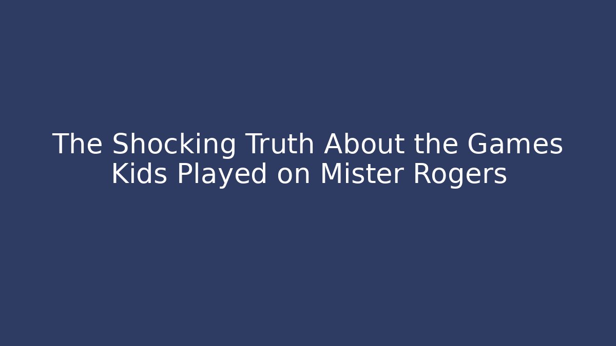 The Shocking Truth About the Games Kids Played on Mister Rogers