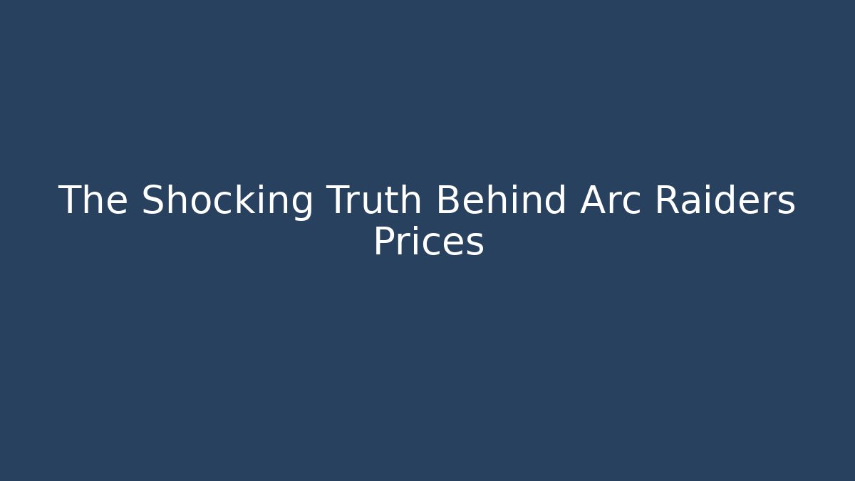 The Shocking Truth Behind Arc Raiders Prices - Boomer Naturals
