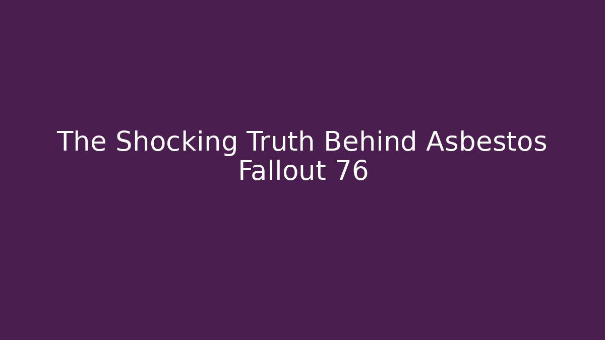 The Shocking Truth Behind Asbestos Fallout 76